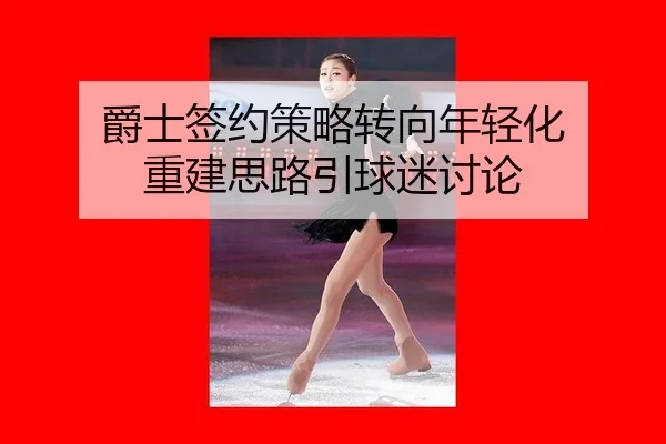 爵士签约策略转向年轻化 重建思路引球迷讨论