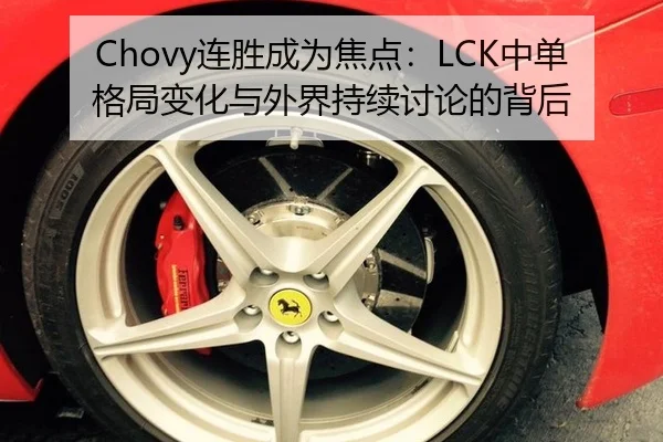 Chovy连胜成为焦点：LCK中单格局变化与外界持续讨论的背后